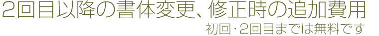 2回目以降の書体変更、修正時（初回、2回目までは無料です）